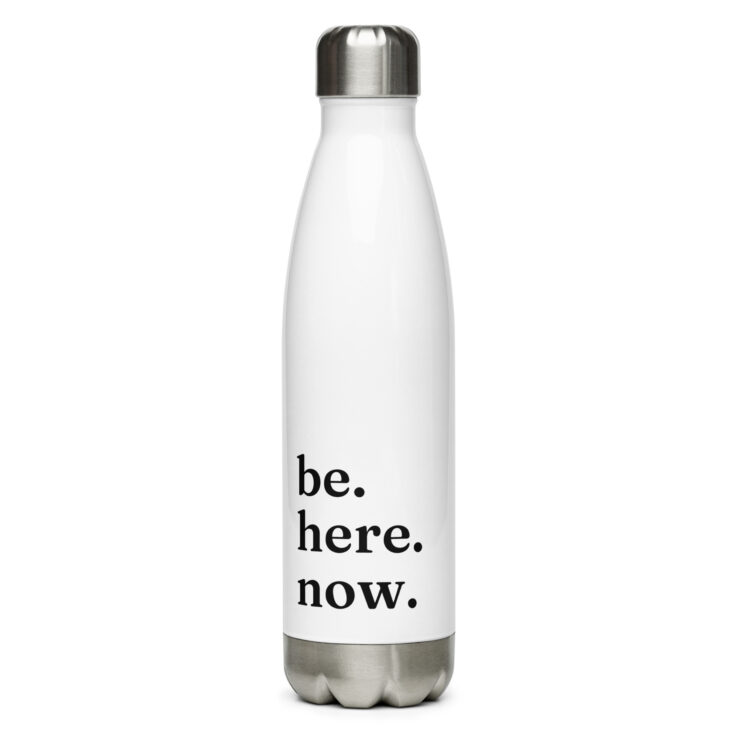 Be. Here. Now. | Stainless Steel Water Bottle